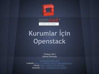 Kurumlar İçin
Openstack
19 Mayıs 2014
Gokhan Boranalp
kunthar@kunthar.com
Linkedin http://tr.linkedin.com/in/gokhanboranalp/
Github https://github.com/kunthar/
Sunumlar http://slideshare.net/kunthar
 