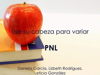 Use su cabeza para variar PNL Daniela García, Lizbeth Rodríguez, Leticia González 