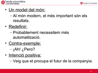 Un model del món: Al món modern, el més important són els resultats. Redefinir: Probablement necessitem més automatització. Contra-exemple: ¡Ah! ¿Pero? Intenció positiva: Veig que et procupa el futur de la companyia. 