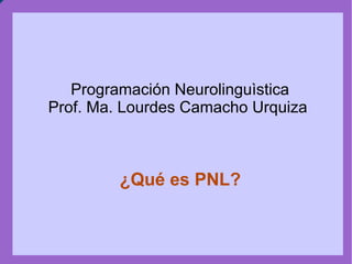 Programación Neurolinguìstica Prof. Ma. Lourdes Camacho Urquiza ¿Qué es PNL? 