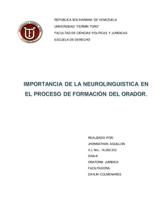 REPUBLICA BOLIVARIANA DE VENEZUELA
UNIVERSIDAD “FERMIN TORO”
FACULTAD DE CIENCIAS POLITICAS Y JURIDICAS
ESCUELA DE DERECHO
REALIZADO POR:
JHONNATHAN AGUILLON
C.I. Nro.: 16.260.333
SAIA-K
ORATORIA JURIDICA
FACILITADORA:
DAYLIN COLMENARES
 