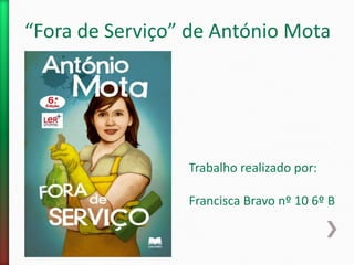 “Fora de Serviço” de António Mota
Trabalho realizado por:
Francisca Bravo nº 10 6º B
 