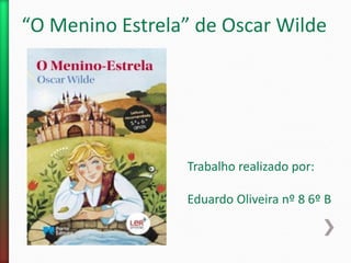“O Menino Estrela” de Oscar Wilde
Trabalho realizado por:
Eduardo Oliveira nº 8 6º B
 