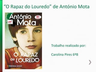 “O Rapaz do Louredo” de António Mota
Trabalho realizado por:
Carolina Pires 6ºB
 
