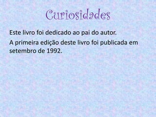 Curiosidades
Este livro foi dedicado ao pai do autor.
A primeira edição deste livro foi publicada em
setembro de 1992.
 