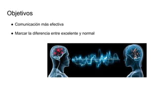 Objetivos
● Comunicación más efectiva
● Marcar la diferencia entre excelente y normal
 