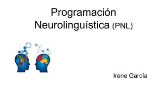 Programación
Neurolinguística (PNL)
Irene García
 