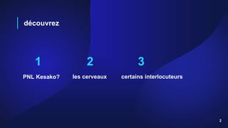 découvrez
1
PNL Kesako?
2
les cerveaux
2
3
certains interlocuteurs
 