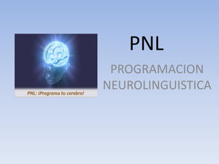 PNL
PROGRAMACION
NEUROLINGUISTICA
 