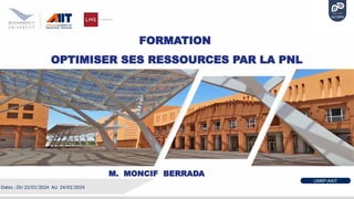 UM6P-AAIT
FORMATION
OPTIMISER SES RESSOURCES PAR LA PNL
Dates : DU 22/01/2024 AU 24/01/2024
M. MONCIF BERRADA
 