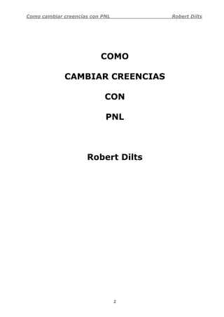 Como cambiar creencias con PNL Robert Dilts
2
COMO
CAMBIAR CREENCIAS
CON
PNL
Robert Dilts
 