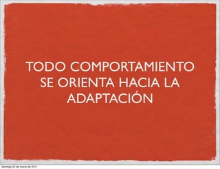 TODO COMPORTAMIENTO
                   SE ORIENTA HACIA LA
                       ADAPTACIÓN



domingo 20 de marzo de 2011
 