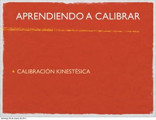 APRENDIENDO A CALIBRAR




                CALIBRACIÓN KINESTÉSICA




domingo 20 de marzo de 2011
 
