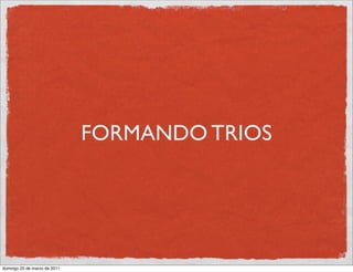 FORMANDO TRIOS




domingo 20 de marzo de 2011
 