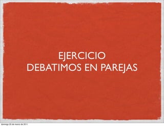 EJERCICIO
                         DEBATIMOS EN PAREJAS




domingo 20 de marzo de 2011
 
