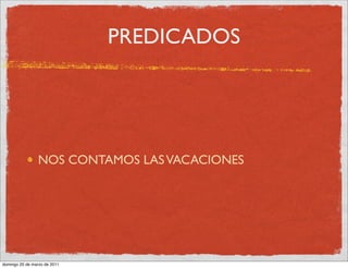 PREDICADOS




                NOS CONTAMOS LAS VACACIONES




domingo 20 de marzo de 2011
 
