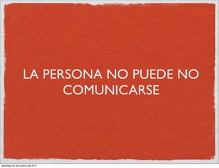 LA PERSONA NO PUEDE NO
                      COMUNICARSE




domingo 20 de marzo de 2011
 