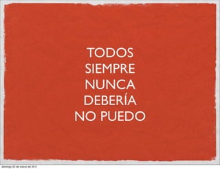 TODOS
                               SIEMPRE
                               NUNCA
                               DEBERÍA
                              NO PUEDO


domingo 20 de marzo de 2011
 