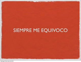 SIEMPRE ME EQUIVOCO




domingo 20 de marzo de 2011
 