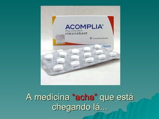 A medicina  “acha”  que está chegando lá... 