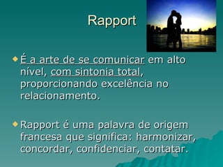 Rapport É a arte de se comunicar  em alto nível,  com sintonia total , proporcionando excelência no relacionamento. Rapport é uma palavra de origem francesa que significa: harmonizar, concordar, confidenciar, contatar. 