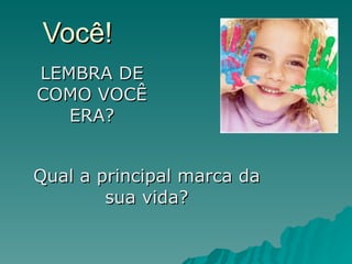 Você! Qual a principal marca da sua vida? LEMBRA DE COMO VOCÊ ERA? 