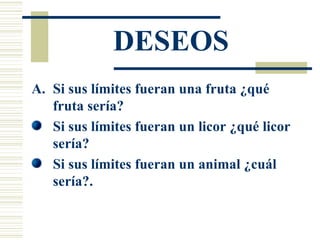 DESEOS Si sus límites fueran una fruta ¿qué fruta sería? Si sus límites fueran un licor ¿qué licor sería? Si sus límites fueran un animal ¿cuál sería?. 