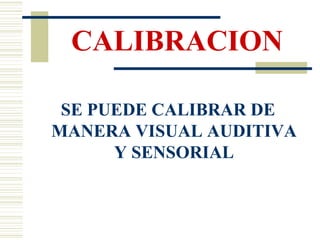 SE PUEDE CALIBRAR DE MANERA VISUAL AUDITIVA Y SENSORIAL CALIBRACION 