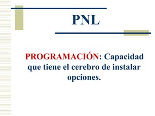 PNL PROGRAMACIÓN : Capacidad que tiene el cerebro de instalar opciones. 
