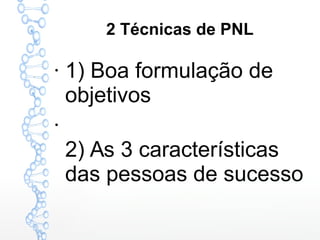 2 Técnicas de PNL
●
1) Boa formulação de
objetivos
●
2) As 3 características
das pessoas de sucesso
 