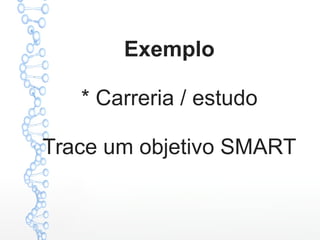 Exemplo
* Carreria / estudo
Trace um objetivo SMART
 