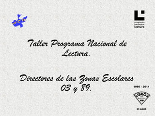 Taller Programa Nacional de
            Lectura.

Directores de las Zonas Escolares
            03 y 89.
 