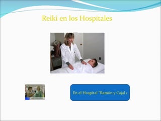 Reiki en los Hospitales En el Hospital “Ramón y Cajal en España aplican Reiki” 