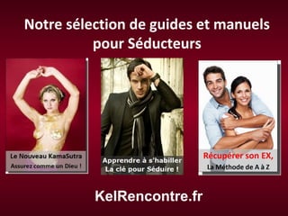 Notre sélection de guides et manuels
pour Séducteurs
KelRencontre.fr
 