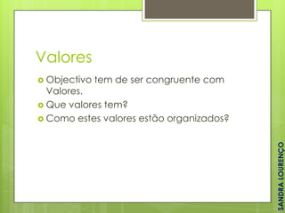 Valores
 Objectivo

tem de ser congruente com

SANDRA LOURENÇO

Valores.
 Que valores tem?
 Como estes valores estão organizados?

 