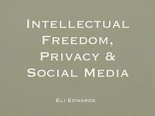 Intellectual
  Freedom,
  Privacy &
Social Media
   Eli Edwards
 