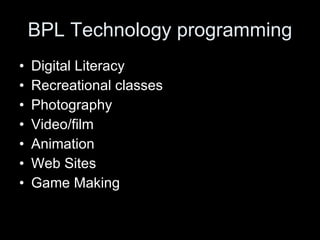 BPL Technology programming Digital Literacy Recreational classes Photography Video/film Animation Web Sites Game Making 