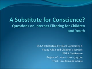 BCLA Intellectual Freedom Committee & Young Adult and Children’s Services PNLA Conference August 12 th , 2010 – 2:00 – 3:15 pm Track: Freedom and Access 