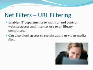 Net Filters – URL Filtering Enables IT departments to monitor and control website access and Internet use to all library computersa Can also block access to certain audio or video media files. 