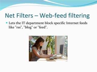 Net Filters – Web-feed filtering Lets the IT department block specific Internet feeds like "rss", "blog" or "feed". 