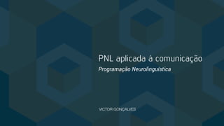 PNL aplicada à comunicação
Programação Neurolinguística
VICTOR GONÇALVES
 