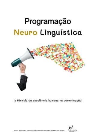 Wania Andrade – Formadora/E-Formadora – Licenciada em Psicologia -
Programação
Neuro Linguística
|a fórmula da excelência humana na comunicação|
 