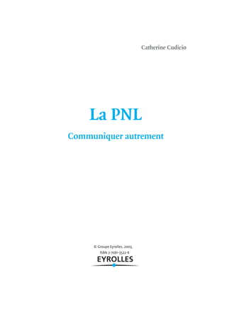 Catherine Cudicio
La PNL
Communiquer autrement
© Groupe Eyrolles, 2003,
ISBN 2-7081-3522-8
 