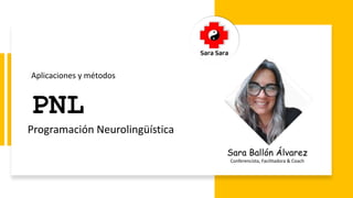 PNL
Aplicaciones y métodos
Programación Neurolingüística
Sara Ballón Álvarez
Conferencista, Facilitadora & Coach
 