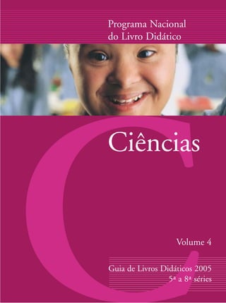 Ciências
Programa Nacional
do Livro Didático
Guia de Livros Didáticos 2005
5ª a 8ª séries
Volume 4
 