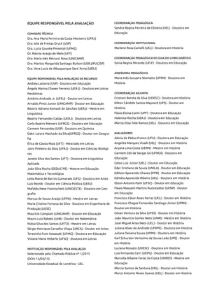 EQUIPE RESPONSÁVEL PELA AVALIAÇÃO
COMISSÃO TÉCNICA
Dra. Ana Maria Ferreira da Costa Monteiro (UFRJ)
Dra. Iole de Freitas Druck (USP)
Dra. Lucia Gouvêa Pimentel (UFMG)
Dr. Márcio Araújo de Melo (UFT)
Dra. Maria Inês Petrucci Rosa (UNICAMP)
Dra. Marísia Margarida Santiago Buitoni (UERJ/PUC/SP)
Dra. Vera Lucia de Albuquerque Sant´Anna (UERJ)
EQUIPE RESPONSÁVEL PELA AVALIAÇÃO DE RECURSOS
Andrea Lastoria (USP) - Doutora em Educação
Ângela Marina Chaves Ferreira (UERJ) - Doutora em Letras
Neolatinas
Antônio Andrade Jr. (UFRJ) - Doutor em Letras
Arnaldo Pinto Junior (UNICAMP) - Doutor em Educação
Beatriz Adriana Komavli de Sánchez (UERJ) - Mestre em
Linguística
Beatriz Fernandes Caldas (UERJ) - Doutora em Letras
Carla Beatriz Meinerz (UFRGS) - Doutora em Educação
Carmem Fernandez (USP) - Doutora em Química
Dakir Larara Machado da Silva(UFRGS) - Doutor em Geogra-
fia
Érica de Cássia Maia (UFT) - Mestrado em Letras
Jairo Pinheiro da Silva (UFRJ) - Doutor em Ciências Biológi-
cas
Janete Silva dos Santos (UFT) - Doutora em Linguística
Aplicada
João Silva Rocha (SEDUC-PE) - Mestre em Educação
Matemática e Tecnológica
Leda Maria de Barros Guimaraes (UFG) - Doutora em Artes
Luis Reznik - Doutor em Ciência Política (UERJ)
Mafalda Nese Francischett (UNIOESTE) - Doutora em Geo-
grafia
Marcus de Souza Araújo (UFPA) - Mestre em Letras
Maria Cristina Fonseca da Silva - Doutora em Engenharia de
Produção (UESC)
Maurício Compiani (UNICAMP) - Doutor em Educação
Mauro Luiz Rabelo (UnB) - Doutor em Matemática
Núbia Silva dos Santos (UFTO) - Mestre em Letras
Sérgio Henrique Carvalho Vilaça (URCA) - Doutor em Artes
Teresinha Fumi Kawasaki (UFMG) - Doutora em Educação
Viviane Maria Heberle (UFSC) - Doutora em Letras
INSTITUIÇÃO RESPONSÁVEL PELA AVALIAÇÃO
Selecionada pela Chamada Pública nº 1/2015
(DOU 13/04/15)
Universidade Estadual de Londrina - UEL
COORDENAÇÃO PEDAGÓGICA
Sandra Regina Ferreira de Oliveira (UEL) - Doutora em
Educação
COORDENAÇÃO INSTITUCIONAL
Marlene Rosa Cainelli (UEL) - Doutora em História
COORDENAÇÃO PEDAGÓGICA DO GUIA DO LIVRO DIDÁTICO
Sonia Regina Miranda (UFJF) - Doutora em Educação
ASSESSORIA PEDAGÓGICA
Maria Inês Sucupira Stamatto (UFRN) - Doutora em
História
COORDENAÇÃO ADJUNTA
Cristiani Bereta da Silva (UDESC) - Doutora em História
Dilton Cândido Santos Maynard (UFS) - Doutor em
História
Flávia Eloisa Caimi (UPF) - Doutora em Educação
Helenice Rocha (UERJ) - Doutora em Educação
Márcia Elisa Teté Ramos (UEL) - Doutora em Educação
AVALIADORES
Aléxia de Pádua Franco (UFU) - Doutora em Educação
Angelita Marques Visalli (UEL) - Doutora em História
Aryana Lima Costa (UERN) - Mestre em História
Carmem Zeli de Vargas Gil (UFRGS) - Doutora em
Educação
Celso Luiz Júnior (UEL) - Doutor em Educação
Éder Cristiano de Souza (UNILA) - Doutor em Educação
Edilson Aparecido Chaves (IFPR) - Doutor em Educação
Edméia Aparecida Ribeiro (UEL) - Doutora em História
Elison Antonio Paim (UFSC) - Doutor em Educação
Flávio Massami Martins Ruckstadter (UENP) - Doutor
em Educação
Francisco César Alves Ferraz (UEL) - Doutor em História
Francisco Chagas Fernandes Santiago Júnior (UFRN) -
Doutor em História
Gilvan Ventura da Silva (UFES) - Doutor em História
João Maurício Gomes Neto (UNIR) - Mestre em História
José Miguel Arias Neto (UEL) - Doutor em História
Juliana Alves de Andrade (UFRPE) - Doutora em História
Juliana Teixeira Souza (UFRN) - Doutora em História
Karl Schurster Veríssimo de Sousa Leão (UPE) - Doutor
em História
Luciana Rossato (UDESC) - Doutora em História
Luís Fernando Cerri (UEPG) - Doutor em Educação
Marcella Albaine Farias da Costa (UNIRIO) - Mestre em
Educação
Márcio Santos de Santana (UEL) - Doutor em História
Marco Antonio Neves Soares (UEL) - Doutor em História
 