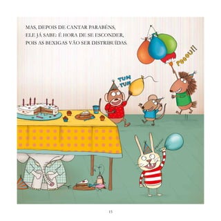 15
MAS, DEPOIS DE CANTAR PARABÉNS,
ELE JÁ SABE: É HORA DE SE ESCONDER,
POIS AS BEXIGAS VÃO SER DISTRIBUÍDAS.
 