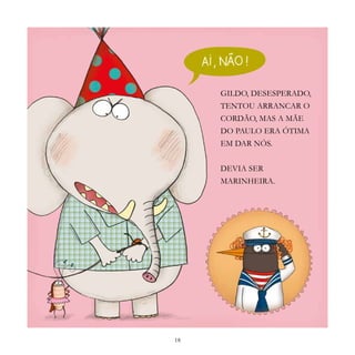 18
GILDO, DESESPERADO,
TENTOU ARRANCAR O
CORDÃO, MAS A MÃE
DO PAULO ERA ÓTIMA
EM DAR NÓS.
DEVIA SER
MARINHEIRA.
 