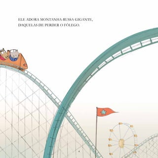 4
ELE ADORA MONTANHA-RUSSA GIGANTE,
DAQUELAS DE PERDER O FÔLEGO.
4
 