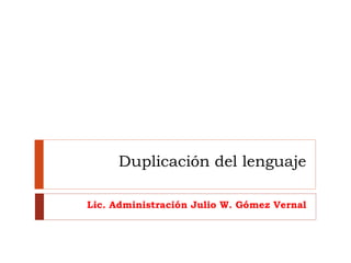 Duplicación del lenguaje
Lic. Administración Julio W. Gómez Vernal
 